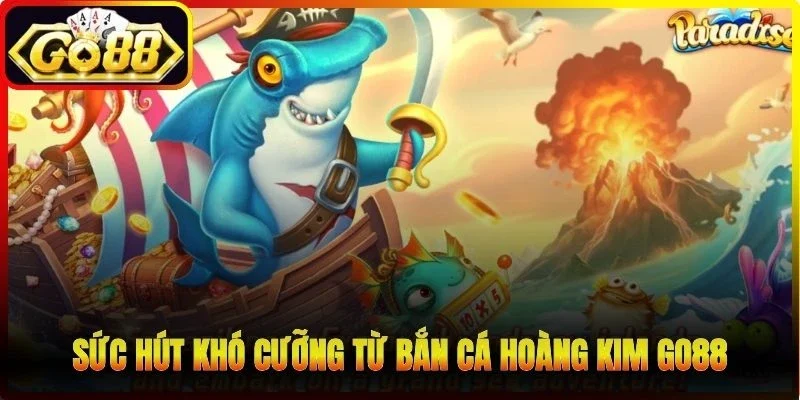 Sức hút khó cưỡng từ bắn cá Hoàng Kim Go88 đẳng cấp