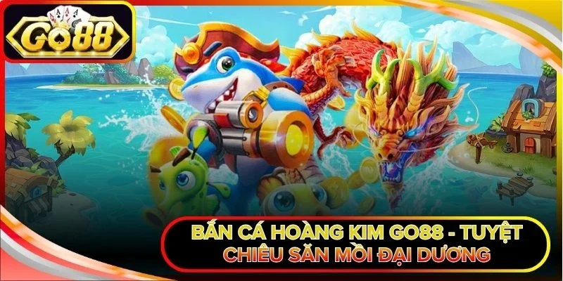 Bắn cá Hoàng Kim Go88