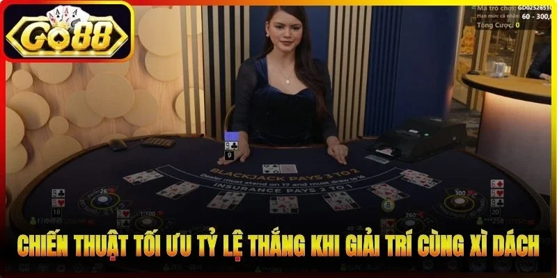Chiến thuật tối ưu tỷ lệ thắng khi giải trí cùng xì dách Go 88