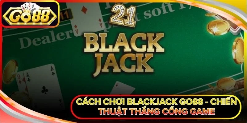 Cách chơi Blackjack Go88