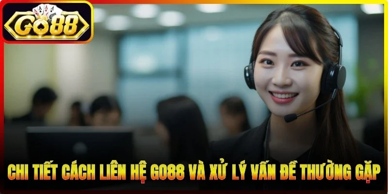 Chi tiết cách liên hệ Go88 và xử lý các vấn đề thường gặp